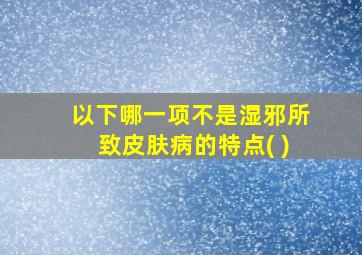 以下哪一项不是湿邪所致皮肤病的特点( )